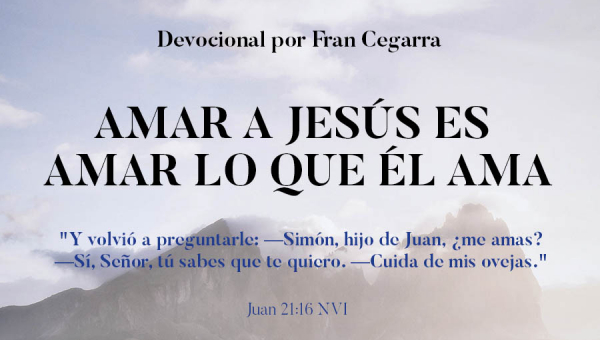 AMAR A JESÚS ES AMAR LO QUE ÉL AMA